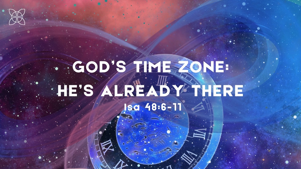 God’s Time Zone: He’s Already There (Isa 46:8-11)