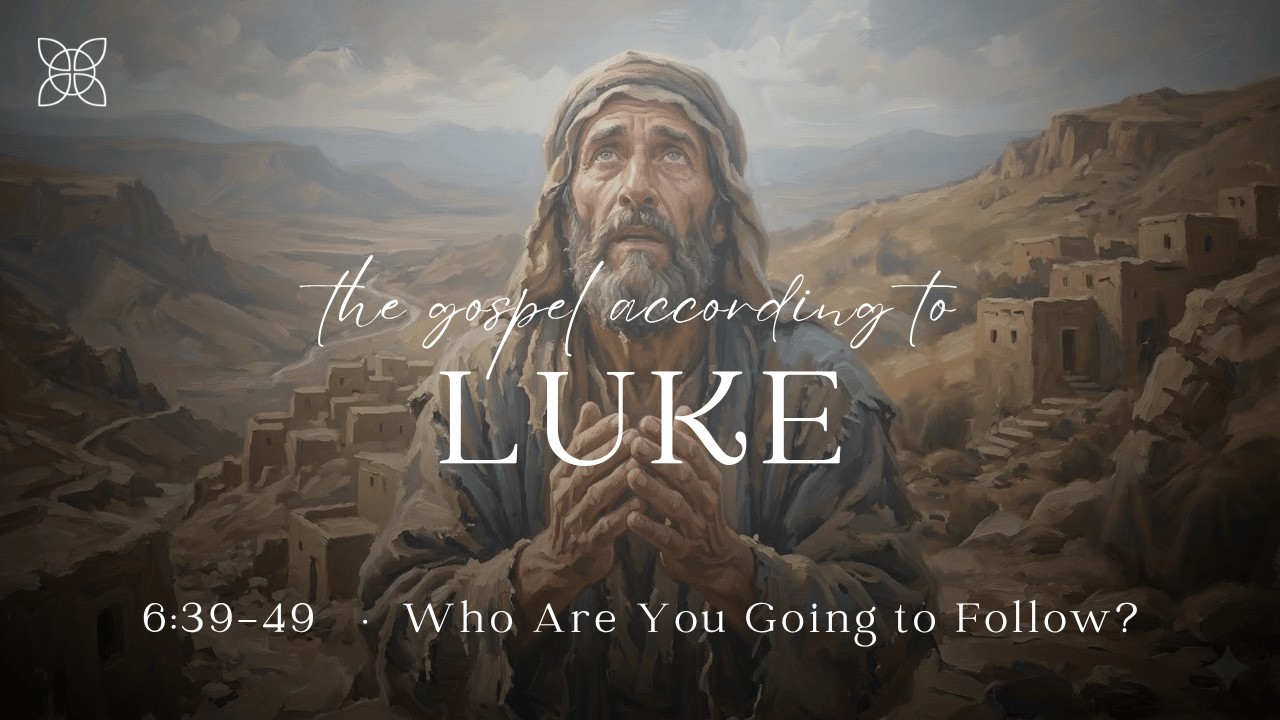 Who Are You Going to Follow? (Luke 6:39-49)